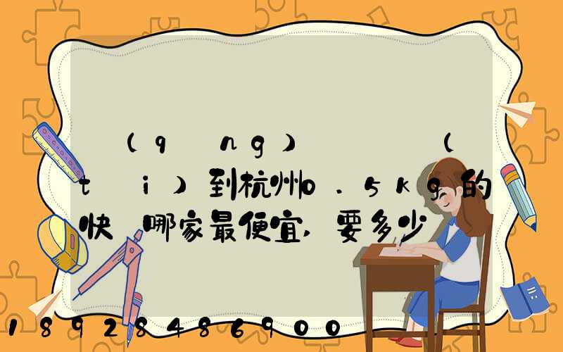 請(qǐng)問從煙臺(tái)到杭州0.5kg的快遞哪家最便宜,要多少錢。